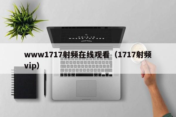 www1717射频在线观看（1717射频vip）