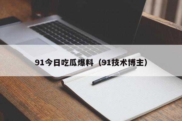 91今日吃瓜爆料（91技术博主）
