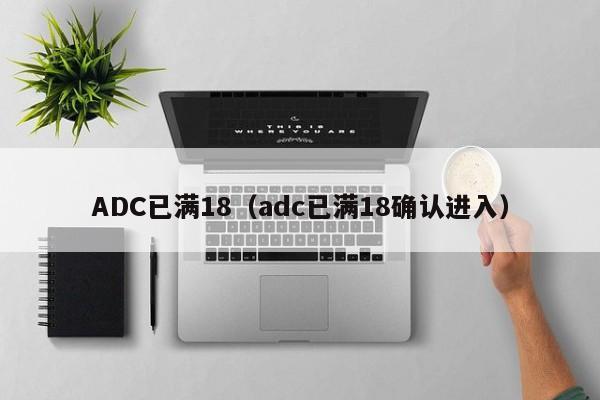 ADC已满18（adc已满18确认进入）