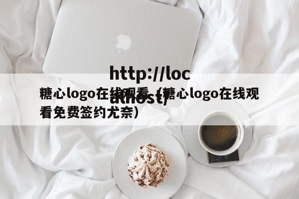 糖心logo在线观看(糖心logo在线观看免费签约尤奈)